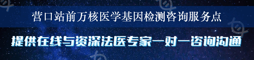 营口站前万核医学基因检测咨询服务点